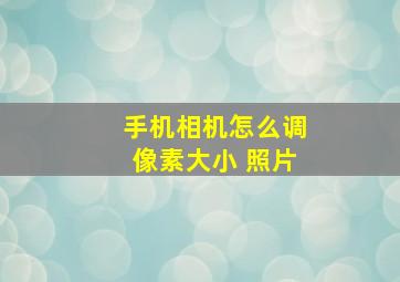 手机相机怎么调像素大小 照片